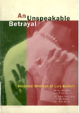An unspeakable betrayal : selected writings of Luis Bunuel
